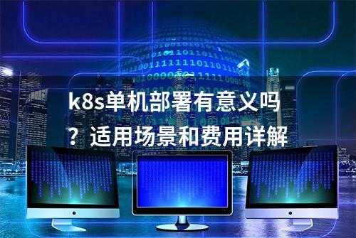 k8s单机部署有意义吗？适用场景和费用详解