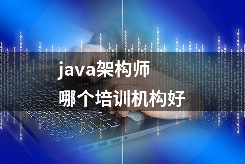 java架构师哪个培训机构好