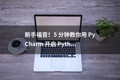 新手福音！5 分钟教你用 PyCharm 开启 Python 项目