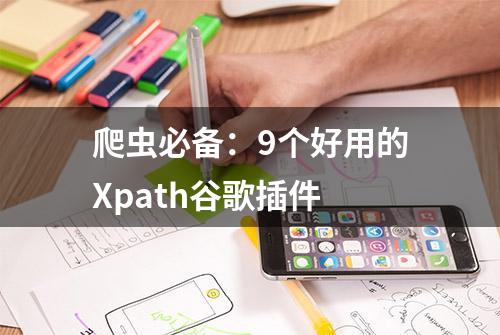 爬虫必备：9个好用的Xpath谷歌插件