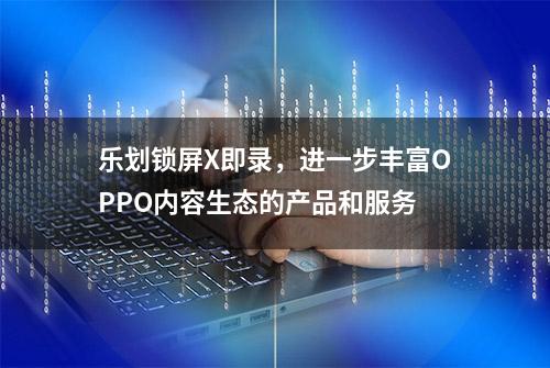 乐划锁屏X即录，进一步丰富OPPO内容生态的产品和服务