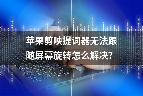 苹果剪映提词器无法跟随屏幕旋转怎么解决？