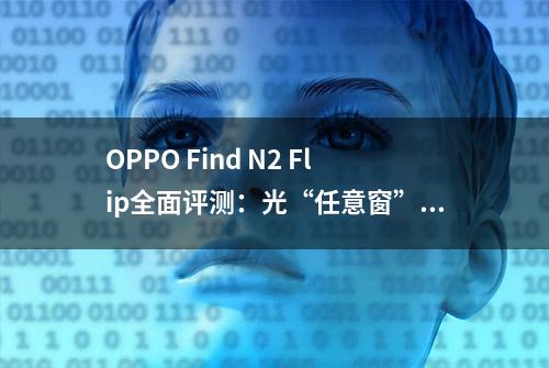 OPPO Find N2 Flip全面评测：光“任意窗”就玩儿嗨了？