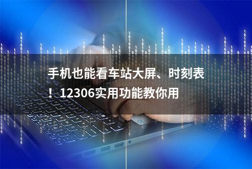 手机也能看车站大屏、时刻表！12306实用功能教你用