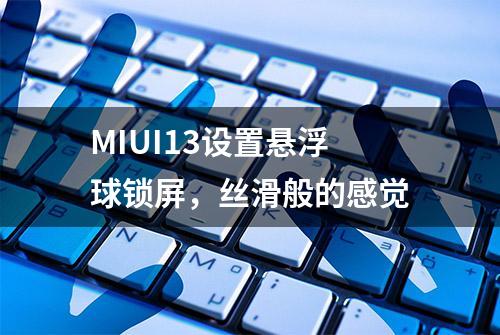 MIUI13设置悬浮球锁屏，丝滑般的感觉