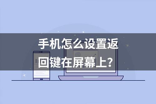 手机怎么设置返回键在屏幕上？