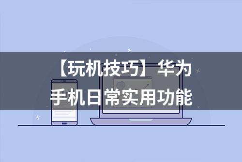 【玩机技巧】华为手机日常实用功能