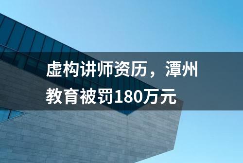 虚构讲师资历，潭州教育被罚180万元