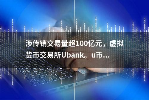 涉传销交易量超100亿元，虚拟货币交易所Ubank。u币被提起公诉！