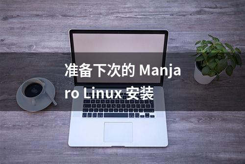 准备下次的 Manjaro Linux 安装