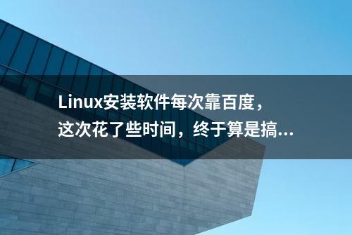 Linux安装软件每次靠百度，这次花了些时间，终于算是搞明白了