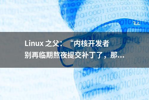 Linux 之父：“内核开发者别再临期熬夜提交补丁了，那是高中生干的事儿”