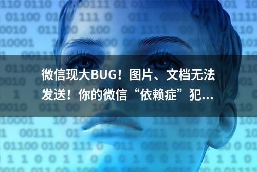 微信现大BUG！图片、文档无法发送！你的微信“依赖症”犯了吗？