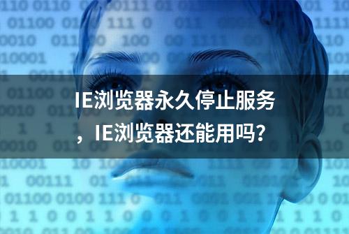 IE浏览器永久停止服务，IE浏览器还能用吗？