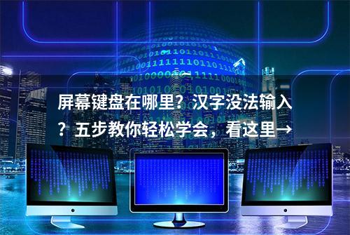 屏幕键盘在哪里？汉字没法输入？五步教你轻松学会，看这里→