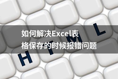 如何解决Excel表格保存的时候报错问题