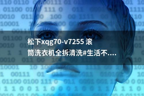 松下xqg70-v7255 滚筒洗衣机全拆清洗#生活不...