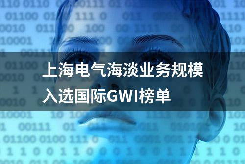 上海电气海淡业务规模入选国际GWI榜单