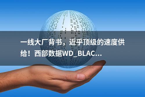 一线大厂背书，近乎顶级的速度供给！西部数据WD_BLACK SN850X实?