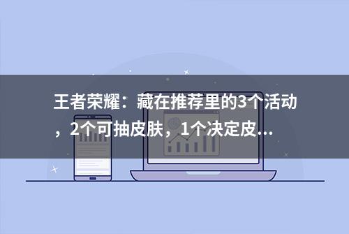 王者荣耀：藏在推荐里的3个活动，2个可抽皮肤，1个决定皮肤背景