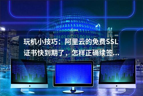 玩机小技巧：阿里云的免费SSL证书快到期了，怎样正确续签呢？