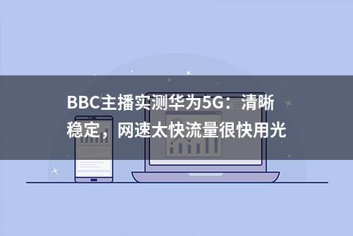 BBC主播实测华为5G：清晰稳定，网速太快流量很快用光