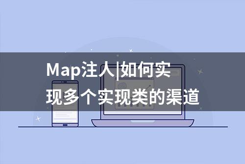 Map注人|如何实现多个实现类的渠道