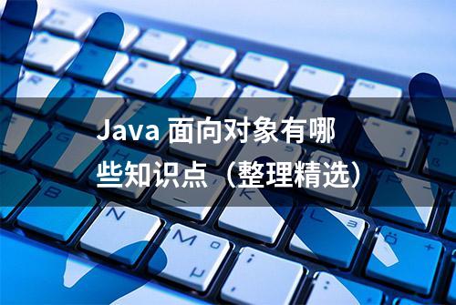 Java 面向对象有哪些知识点（整理精选）