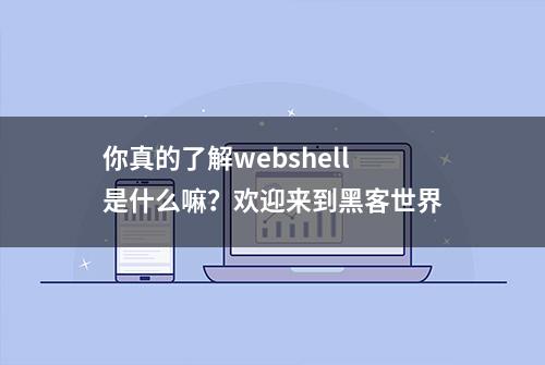 你真的了解webshell是什么嘛？欢迎来到黑客世界