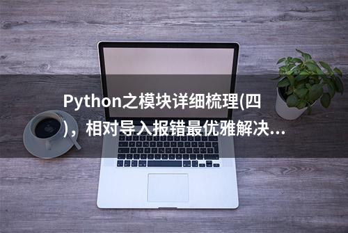 Python之模块详细梳理(四)，相对导入报错最优雅解决方法