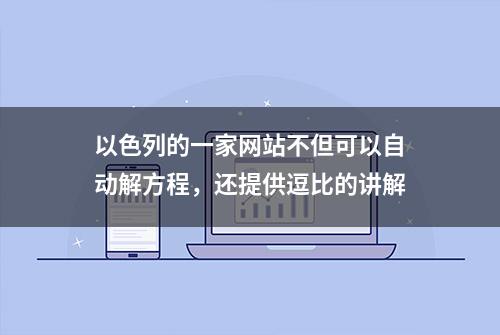 以色列的一家网站不但可以自动解方程，还提供逗比的讲解