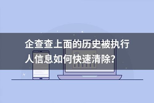 企查查上面的历史被执行人信息如何快速清除？