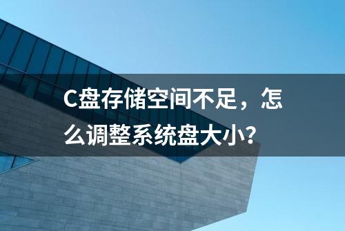 C盘存储空间不足，怎么调整系统盘大小？