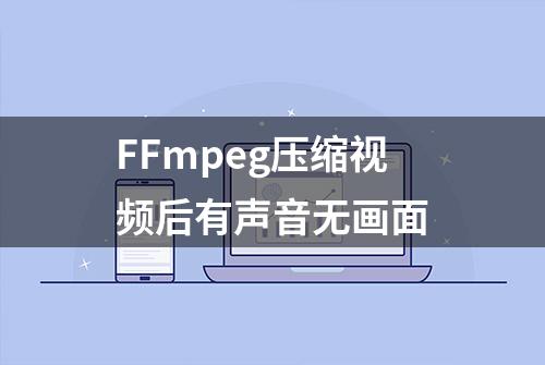 FFmpeg压缩视频后有声音无画面