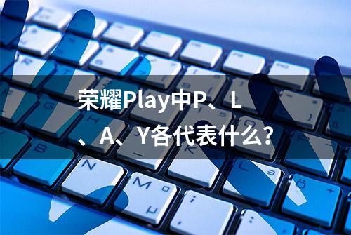 荣耀Play中P、L、A、Y各代表什么？