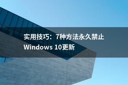 实用技巧：7种方法永久禁止Windows 10更新