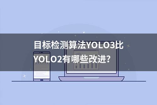 目标检测算法YOLO3比YOLO2有哪些改进？