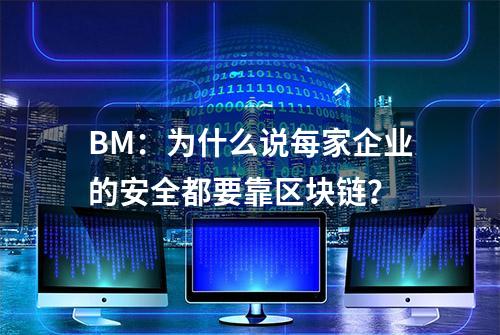 BM：为什么说每家企业的安全都要靠区块链？