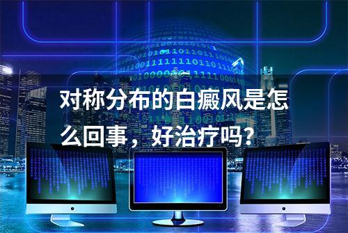 对称分布的白癜风是怎么回事，好治疗吗？