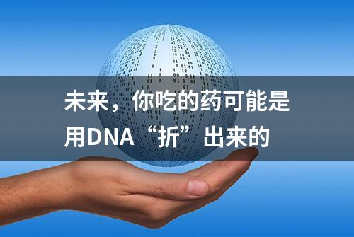 未来，你吃的药可能是用DNA“折”出来的