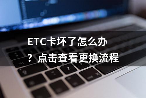 ETC卡坏了怎么办？点击查看更换流程