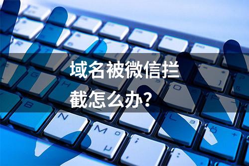 域名被微信拦截怎么办？