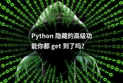 Python 隐藏的高级功能你都 get 到了吗？