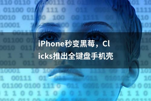 iPhone秒变黑莓，Clicks推出全键盘手机壳