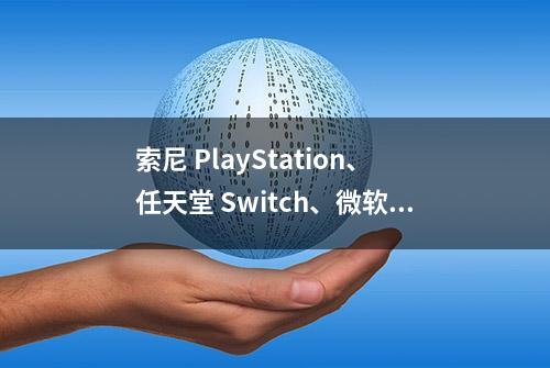 索尼 PlayStation、任天堂 Switch、微软 Xbox，御三家游戏机怎么选