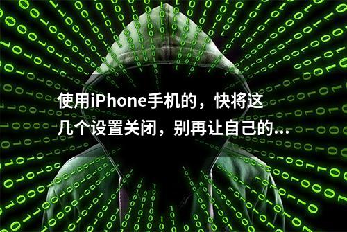 使用iPhone手机的，快将这几个设置关闭，别再让自己的隐私泄露了