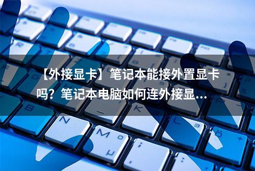 【外接显卡】笔记本能接外置显卡吗？笔记本电脑如何连外接显卡？