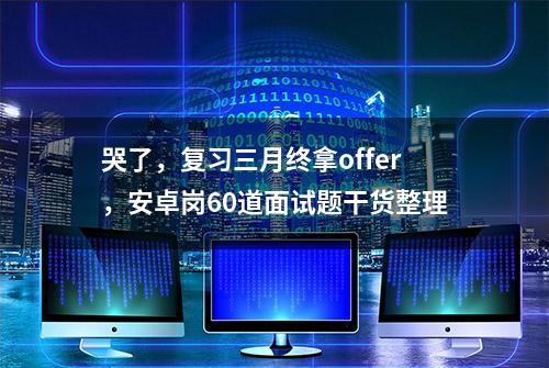 哭了，复习三月终拿offer，安卓岗60道面试题干货整理