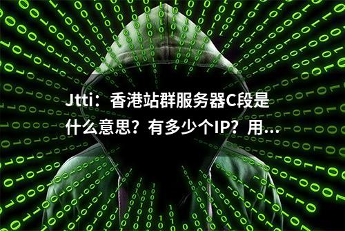 Jtti：香港站群服务器C段是什么意思？有多少个IP？用途介绍