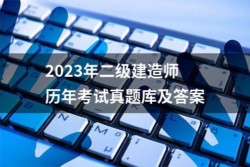 2023年二级建造师历年考试真题库及答案